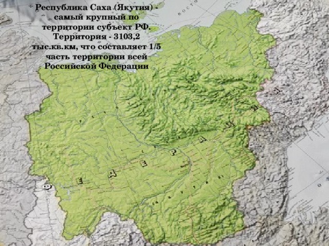 Республика Саха (Якутия) - самый крупный по территории субъект РФ. Территория - 3103,2 тыс.кв.км, что составляет 1/5 часть территории всей Российской Федерации