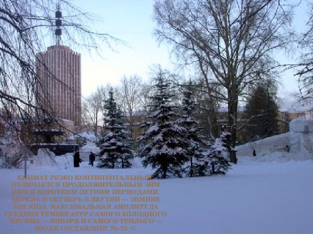 Климат резко континентальный, отличается продолжительным зим ним и коротким летним периодами. Апрель и октябрь в Якутии — зимние месяцы. Максимальная амплитуда средних температур самого холодного месяца — января и самого теплого — июля составляет 70−75 °C
