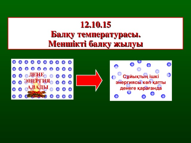 12.10.15 Балқу температурасы. Меншікті балқу жылуы  Сұйықтың ішкі энергиясы көп қатты денеге қарағанда ДЕНЕ ЭНЕРГИЯ АЛАДЫ