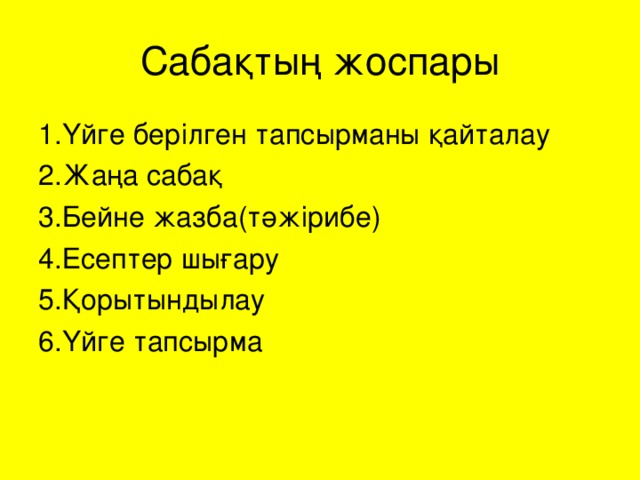 Сабақтың жоспары 1. Үйге берілген тапсырманы қайталау 2. Жаңа сабақ 3. Бейне жазба(тәжірибе) 4. Есептер шығару 5. Қорытындылау 6. Үйге тапсырма