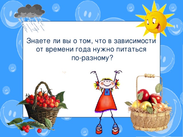 Знаете ли вы о том, что в зависимости от времени года ребенок тоже должен питаться по-разному?   Знаете ли вы о том, что в зависимости от времени года нужно питаться по-разному?