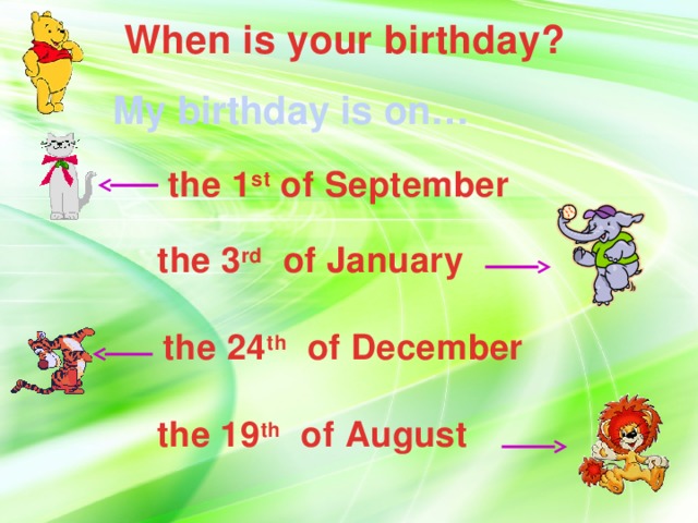 When is your birthday? My birthday is on… the 1 st of September the 3 rd of January the 24 th of December the 19 th of August
