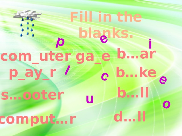 p e c l o e Fill in the blanks. i b…ar com_uter ga_e  p_ay_r b…ke b…ll s…ooter u d…ll comput…r