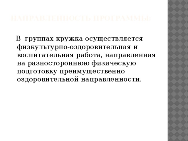 Направленность программы:    В группах кружка осуществляется физкультурно-оздоровительная и воспитательная работа, направленная на разностороннюю физическую подготовку преимущественно оздоровительной направленности.