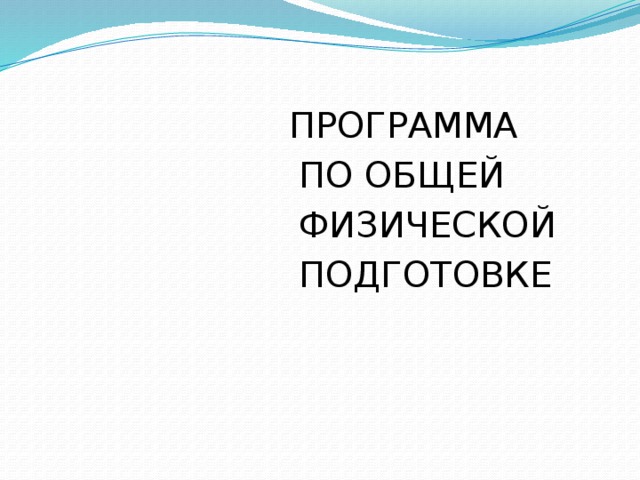 ПРОГРАММА  ПО ОБЩЕЙ  ФИЗИЧЕСКОЙ  ПОДГОТОВКЕ