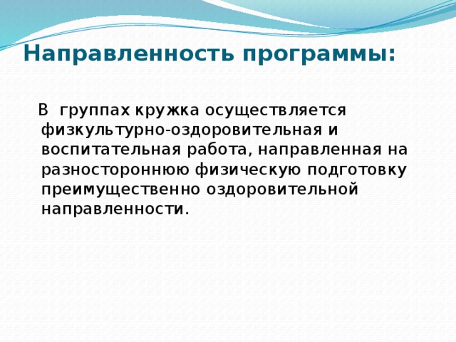 Направленность программы:    В группах кружка осуществляется физкультурно-оздоровительная и воспитательная работа, направленная на разностороннюю физическую подготовку преимущественно оздоровительной направленности.