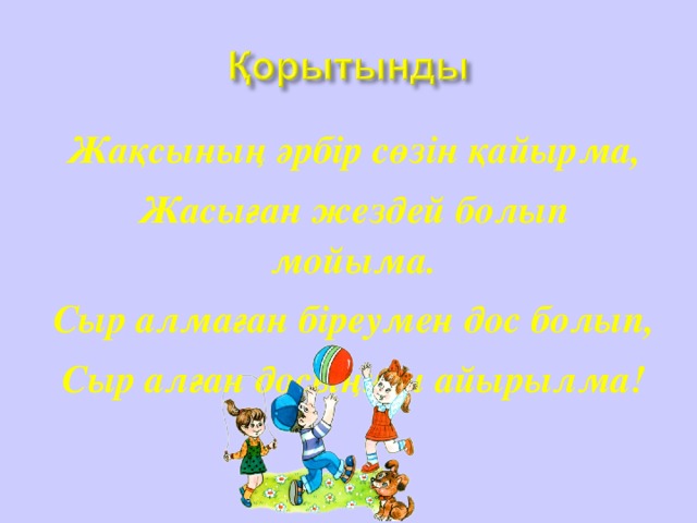 Жақсының әрбір сөзін қайырма, Жасыған жездей болып мойыма. Сыр алмаған біреумен дос болып, Сыр алған досыңнан айырылма!