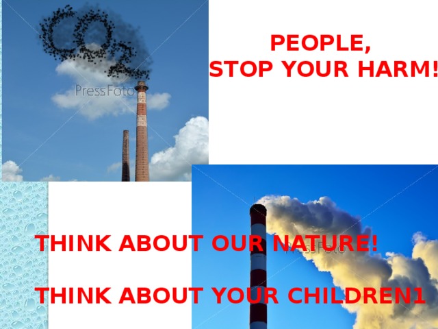 PEOPLE, STOP YOUR HARM! THINK ABOUT OUR NATURE!  THINK ABOUT YOUR CHILDREN1