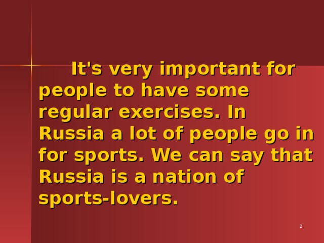 It's very important for people to have some regular exercises. In Russia a lot of people go in for sports. We can say that Russia is a nation of sports-lovers.