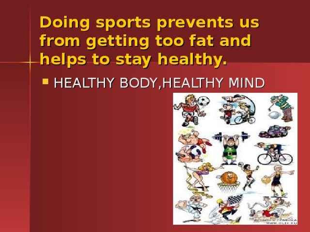 Doing sports prevents us from getting too fat and helps to stay healthy.   HEALTHY BODY,HEALTHY MIND