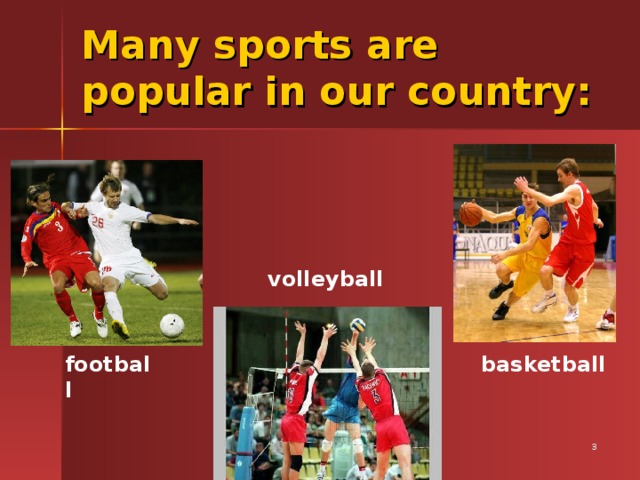 Many sports are popular in our country: volleyball  football  basketball
