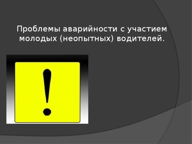 Проблемы аварийности с участием молодых (неопытных) водителей.