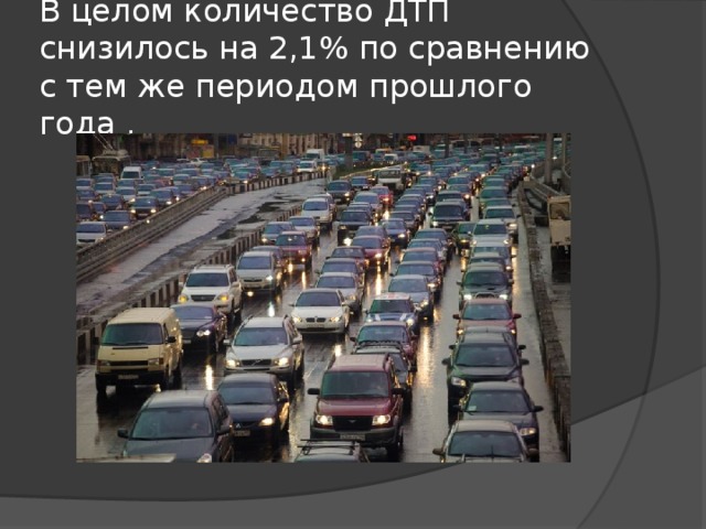 В целом количество ДТП снизилось на 2,1% по сравнению с тем же периодом прошлого года .