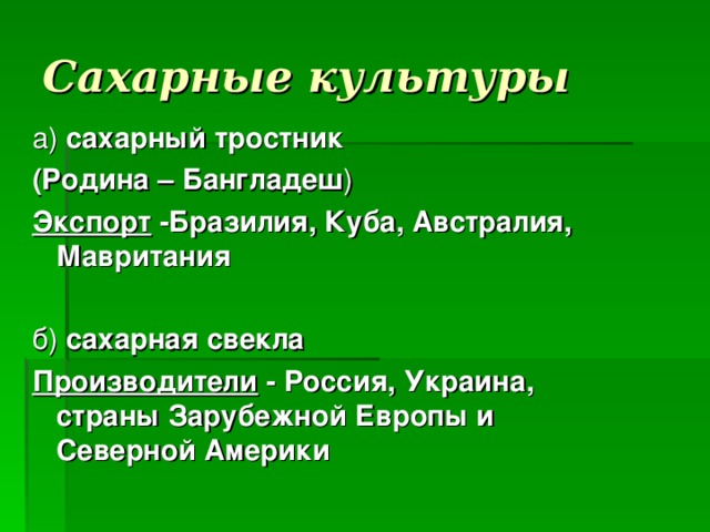 Сахарные культуры сахарный тростник (Родина – Бангладеш Экспорт -Бразилия, Куба, Австралия,     Мавритания сахарная свекла Производители - Россия, Украина,   страны Зарубежной Европы и  Северной Америки