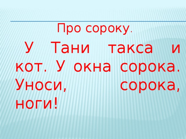 Про сороку .   У Тани такса и кот. У окна сорока. Уноси, сорока, ноги!