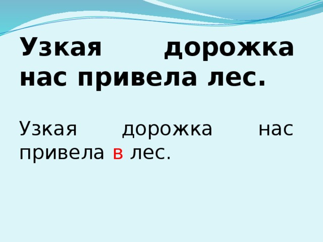 Узкая дорожка нас привела лес. Узкая дорожка нас привела в лес.