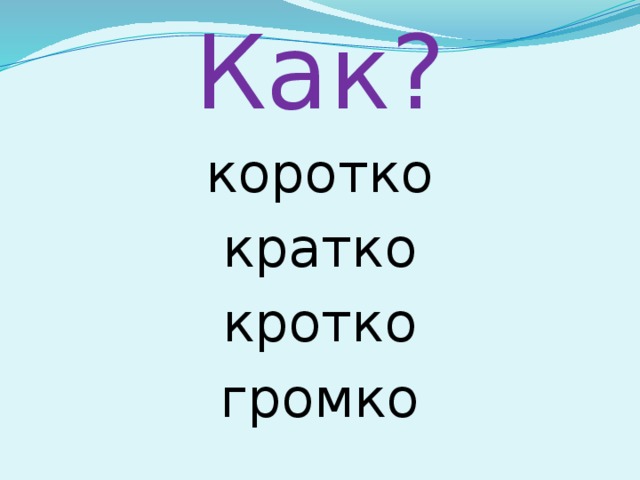 Как? коротко кратко кротко громко