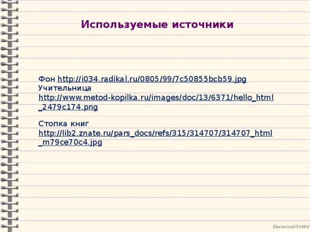Используемые источники Фон http://i034.radikal.ru/0805/99/7c50855bcb59.jpg  Учительница http://www.metod-kopilka.ru/images/doc/13/6371/hello_html_2479c174.png  Стопка книг http://lib2.znate.ru/pars_docs/refs/315/314707/314707_html_m79ce70c4.jpg