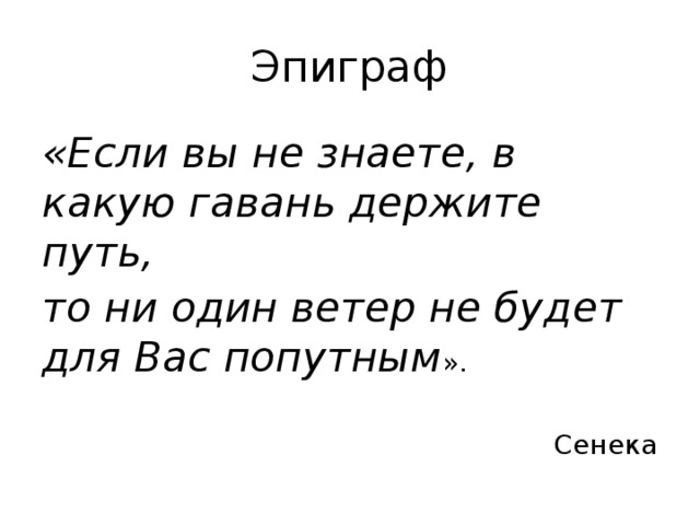 Эпиграф «Если вы не знаете, в какую гавань держите путь, то ни один ветер не будет для Вас попутным ». Сенека