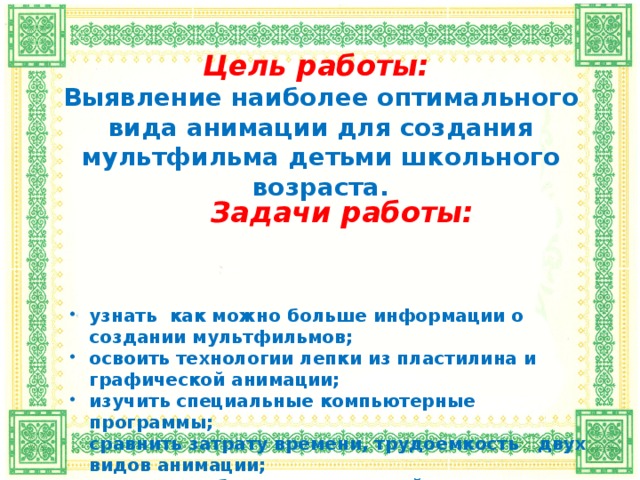 Цель работы:  Выявление наиболее оптимального вида анимации для создания мультфильма детьми школьного возраста. Задачи работы: