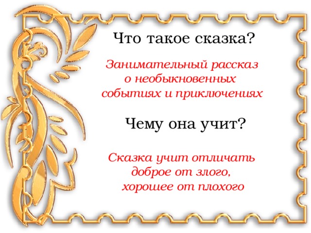 Что такое сказка? Занимательный рассказ о необыкновенных событиях и приключениях Чему она учит? Сказка учит отличать доброе от злого, хорошее от плохого