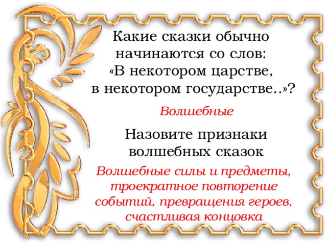 Какие сказки обычно начинаются со слов: «В некотором царстве, в некотором государстве..»? Волшебные Назовите признаки волшебных сказок Волшебные силы и предметы, троекратное повторение событий, превращения героев, счастливая концовка