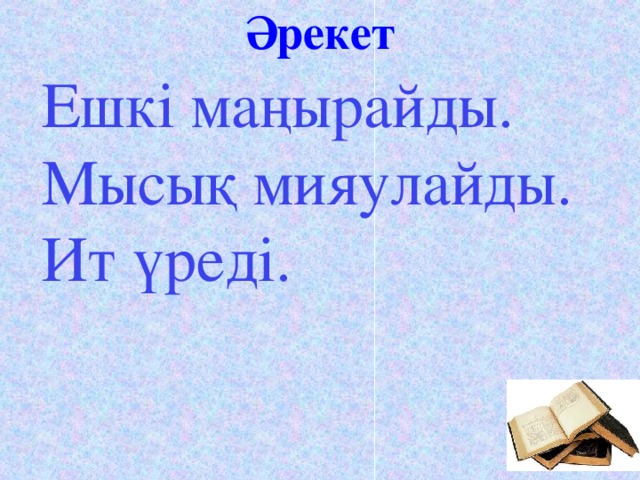 Әрекет Ешкі маңырайды. Мысық мияулайды. Ит үреді.