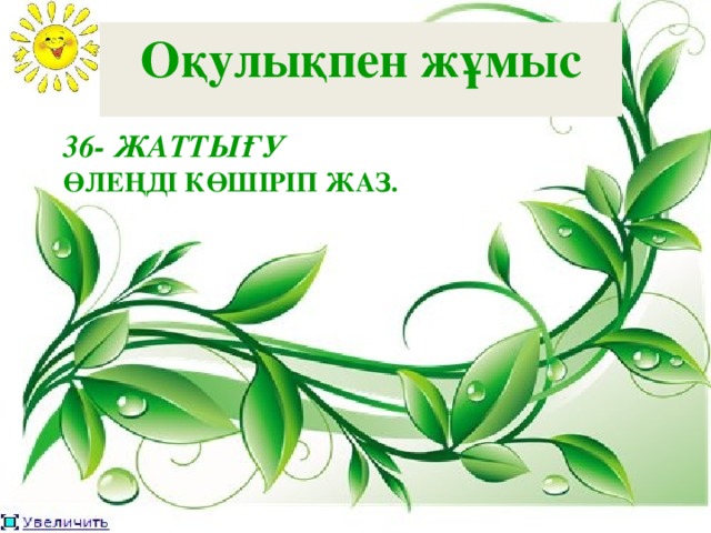 Оқулықпен жұмыс  36- ЖАТТЫҒУ   ӨЛЕҢДІ КӨШІРІП ЖАЗ.