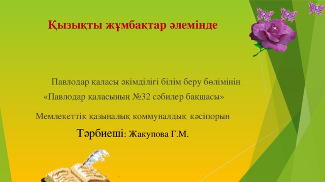 Қызықты жұмбақтар әлемінде  Павлодар қаласы әкімділігі білім беру бөлімінің  «Павлодар қаласының №32 сәбилер бақшасы» Мемлекеттік қазыналық коммуналдық  кәсіпорын Тәрбиеші : Жакупова Г.М.