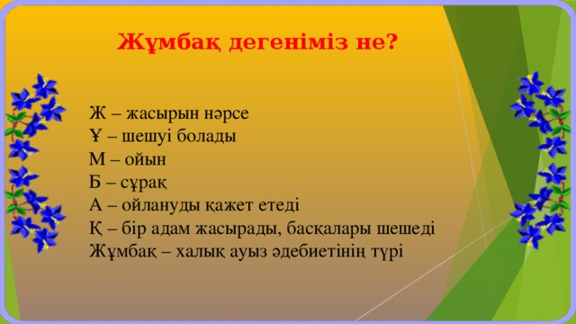 Жұмбақ дегеніміз не? Ж – жасырын нәрсе Ұ – шешуі болады М – ойын Б – сұрақ А – ойлануды қажет етеді Қ – бір адам жасырады, басқалары шешеді Жұмбақ – халық ауыз әдебиетінің түрі