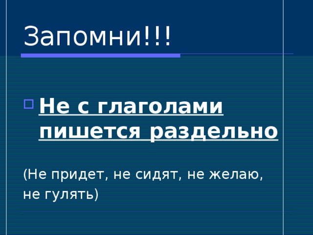 Запомни!!!  Не с глаголами пишется раздельно Не придет, не сидят, не желаю, не гулять)