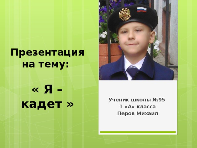 Презентация на тему:   « Я – кадет » Ученик школы №95 1 «А» класса Перов Михаил