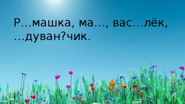 Р…машка, ма…, вас…лёк, …дуван?чик.