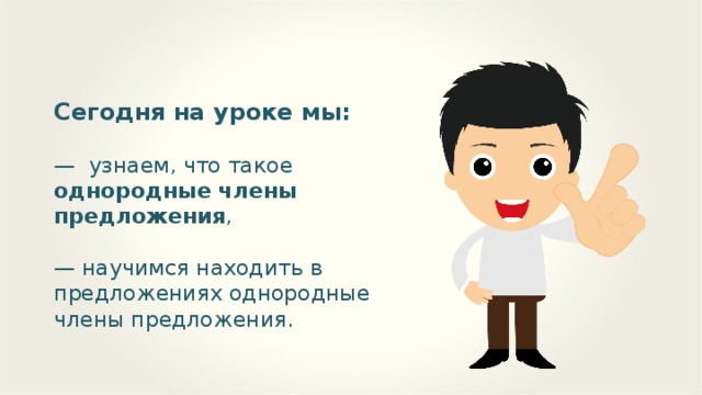 Сегодня на уроке мы: — узнаем, что такое однородные члены предложения , — научимся находить в предложениях однородные члены предложения.