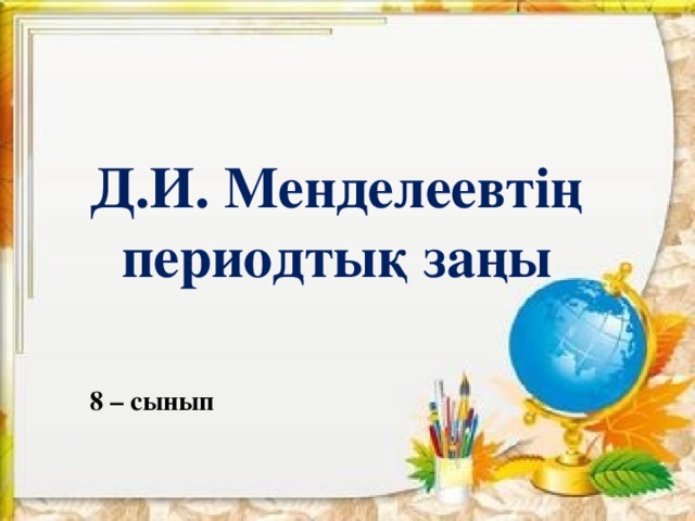 Д.И. Менделеевтің периодтық заңы 8 – сынып