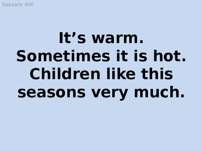 Seasons 400 It’s warm. Sometimes it is hot. Children like this seasons very much. rabbits