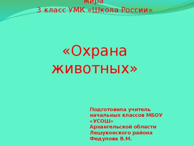 Презентация к уроку окружающего мира  3 класс УМК «Школа России»     «Охрана животных» Подготовила учитель начальных классов МБОУ «УСОШ» Архангельской области Лешуконского района Федулова В.М.