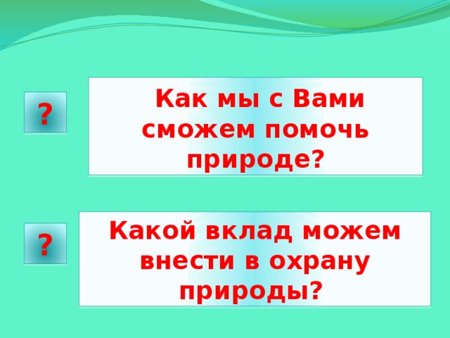   Как мы с Вами сможем помочь природе? ? Какой вклад можем внести в охрану природы?   ?