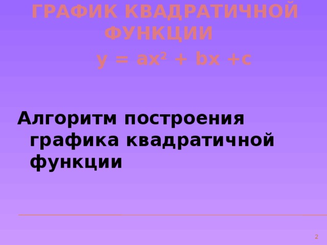 ГРАФИК КВАДРАТИЧНОЙ ФУНКЦИИ  у = ах 2 + bх +с  Алгоритм построения графика квадратичной функции