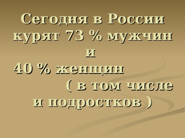 Сегодня в России курят 73 % мужчин и  40 % женщин ( в том числе и подростков )