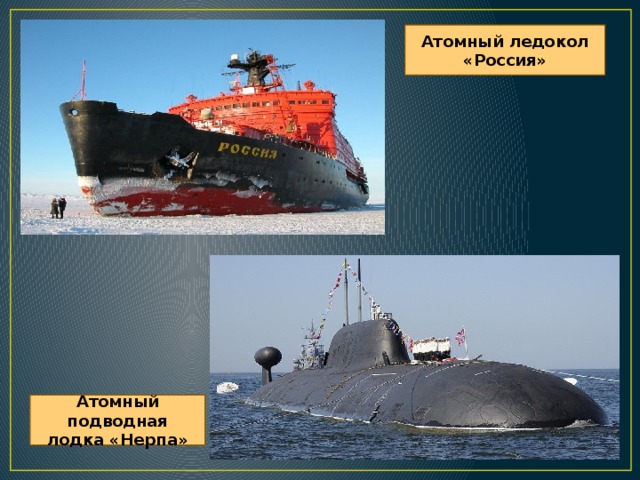 Атомный ледокол «Россия» Атомный подводная лодка «Нерпа»