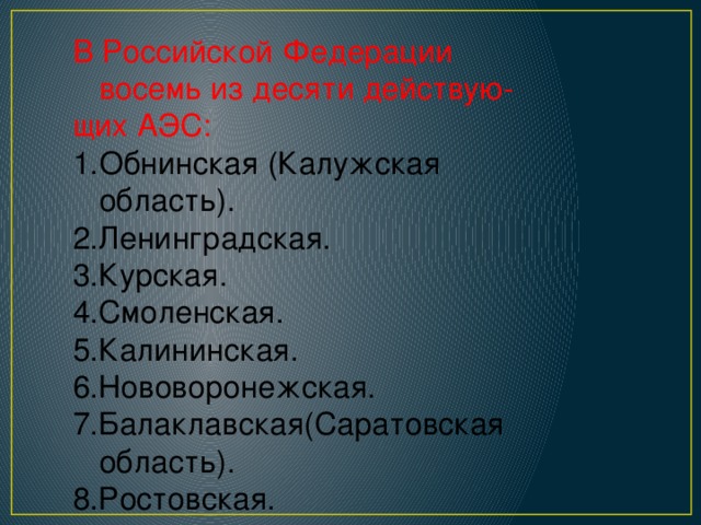 В Российской Федерации восемь из десяти действую- щих АЭС: Обнинская (Калужская область). 2.Ленинградская. 3.Курская. 4.Смоленская. 5.Калининская. 6.Нововоронежская. 7.Балаклавская(Саратовская область). 8.Ростовская.