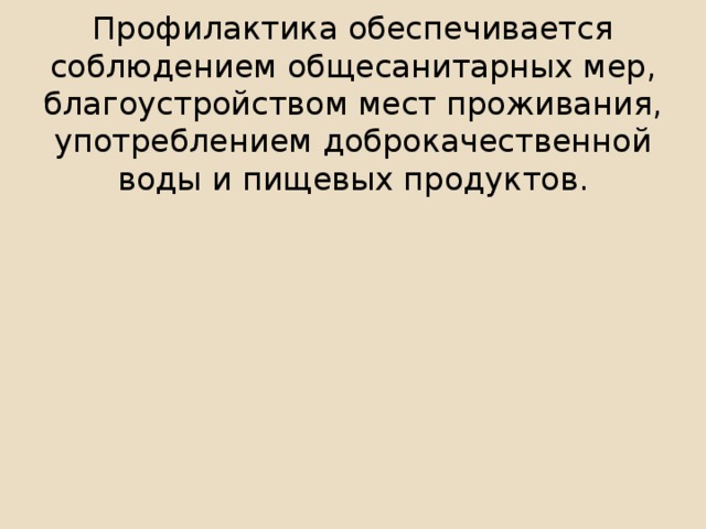 Профилактика обеспечивается соблюдением общесанитарных мер, благоустройством мест проживания, употреблением доброкачественной воды и пищевых продуктов.