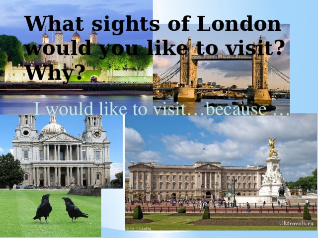 What sights of London would you like to visit? Why? I would like to visit…because …