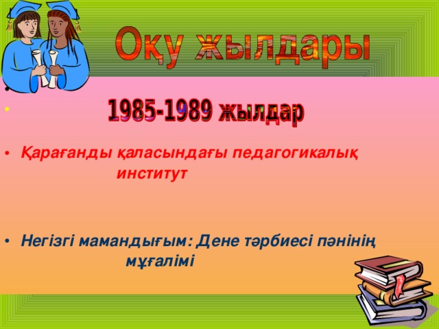 Қарағанды қаласындағы педагогикалық  институт   Негізгі мамандығым: Дене тәрбиесі пәнінің