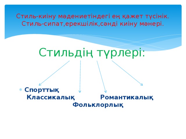 Стиль-киіну мәдениетіндегі ең қажет түсінік.  Стиль-сипат,ерекшілік,сәнді киіну мәнері. Стильдің түрлері: