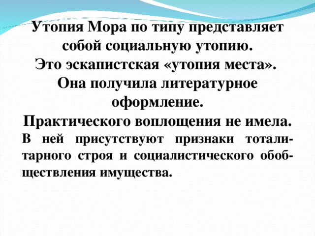 Утопия Мора по типу представляет собой социальную утопию. Это эскапистская «утопия места». Она получила литературное оформление. Практического воплощения не имела. В ней присутствуют признаки тотали-тарного строя и социалистического обоб-ществления имущества.