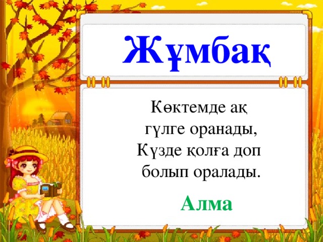 Жұмбақ Көктемде ақ гүлге оранады, Күзде қолға доп болып оралады. Алма