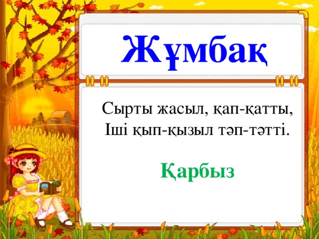 Жұмбақ Сырты жасыл, қап-қатты, Іші қып-қызыл тәп-тәтті. Қарбыз