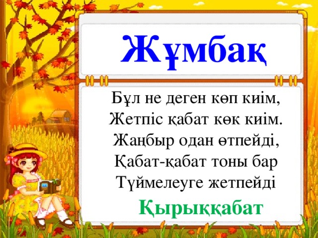 Жұмбақ Бұл не деген көп киім, Жетпіс қабат көк киім. Жаңбыр одан өтпейді, Қабат-қабат тоны бар Түймелеуге жетпейді Қырыққабат